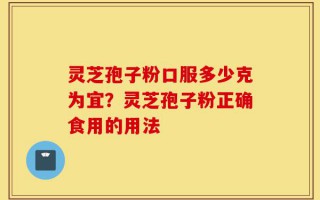 灵芝孢子粉口服多少克为宜？灵芝孢子粉正确食用的用法