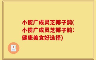 小榄广成灵芝椰子鸽(小榄广成灵芝椰子鸽：健康美食好选择)