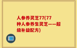 人参养灵芝77(77种人参养生灵芝——超级补益配方)
