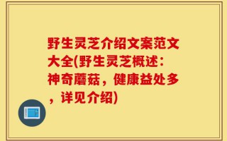 野生灵芝介绍文案范文大全(野生灵芝概述：神奇蘑菇，健康益处多，详见介绍)