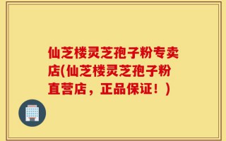 仙芝楼灵芝孢子粉专卖店(仙芝楼灵芝孢子粉直营店，正品保证！)