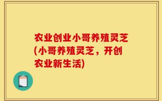 农业创业小哥养殖灵芝(小哥养殖灵芝，开创农业新生活)