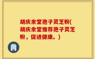 胡庆余堂孢子灵芝粉(胡庆余堂推荐孢子灵芝粉，促进健康。)