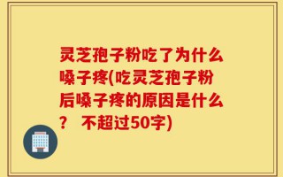灵芝孢子粉吃了为什么嗓子疼(吃灵芝孢子粉后嗓子疼的原因是什么？ )