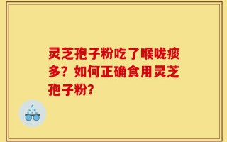 灵芝孢子粉吃了喉咙痰多？如何正确食用灵芝孢子粉？