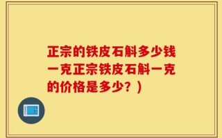 正宗的铁皮石斛多少钱一克正宗铁皮石斛一克的价格是多少？)