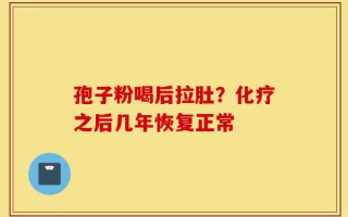 孢子粉喝后拉肚？化疗之后几年恢复正常