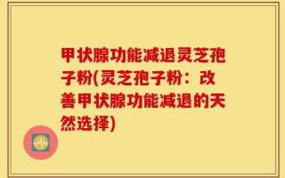 甲状腺功能减退灵芝孢子粉(灵芝孢子粉：改善甲状腺功能减退的天然选择)