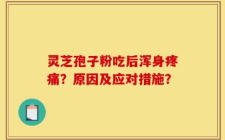 灵芝孢子粉吃后浑身疼痛？原因及应对措施？