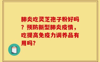肺炎吃灵芝孢子粉好吗？预防新型肺炎疫情，吃提高免疫力调养品有用吗？