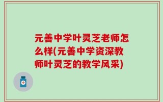 元善中学叶灵芝老师怎么样(元善中学资深教师叶灵芝的教学风采)