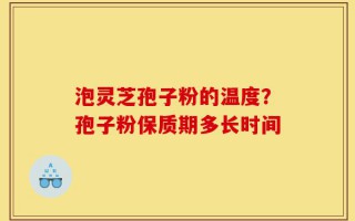 泡灵芝孢子粉的温度？孢子粉保质期多长时间
