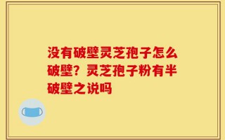 没有破壁灵芝孢子怎么破壁？灵芝孢子粉有半破壁之说吗