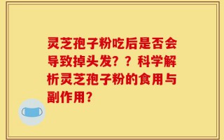 灵芝孢子粉吃后是否会导致掉头发？？科学解析灵芝孢子粉的食用与副作用？