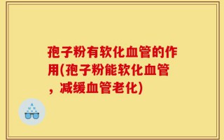 孢子粉有软化血管的作用(孢子粉能软化血管，减缓血管老化)