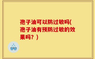 孢子油可以防过敏吗(孢子油有预防过敏的效果吗？)