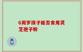 6周岁孩子能否食用灵芝孢子粉