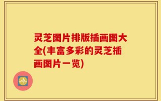 灵芝图片排版插画图大全(丰富多彩的灵芝插画图片一览)
