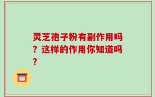 灵芝孢子粉有副作用吗？这样的作用你知道吗？