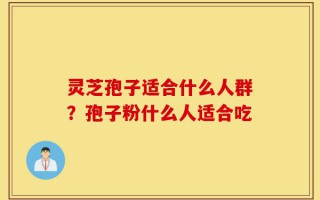 灵芝孢子适合什么人群？孢子粉什么人适合吃