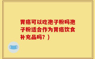 胃癌可以吃孢子粉吗孢子粉适合作为胃癌饮食补充品吗？)