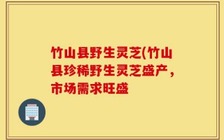竹山县野生灵芝(竹山县珍稀野生灵芝盛产，市场需求旺盛