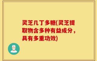 灵芝几丁多糖(灵芝提取物含多种有益成分，具有多重功效)