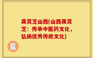 龚灵芝山西(山西龚灵芝：传承中医药文化，弘扬优秀传统文化)