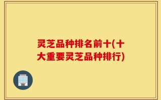 灵芝品种排名前十(十大重要灵芝品种排行)