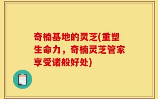 奇楠基地的灵芝(重塑生命力，奇楠灵芝管家享受诸般好处)