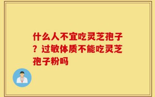 什么人不宜吃灵芝孢子？过敏体质不能吃灵芝孢子粉吗