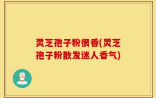 灵芝孢子粉很香(灵芝孢子粉散发迷人香气)