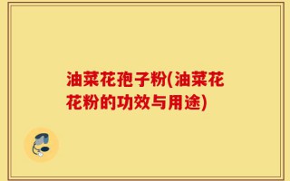 油菜花孢子粉(油菜花花粉的功效与用途)