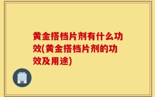 黄金搭档片剂有什么功效(黄金搭档片剂的功效及用途)