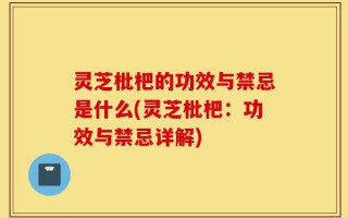 灵芝枇杷的功效与禁忌是什么(灵芝枇杷：功效与禁忌详解)