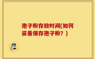 孢子粉存放时间(如何妥善保存孢子粉？)