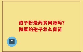 孢子粉是药食同源吗？微菜的孢子怎么育苗