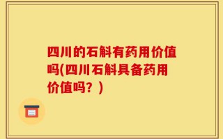 四川的石斛有药用价值吗(四川石斛具备药用价值吗？)