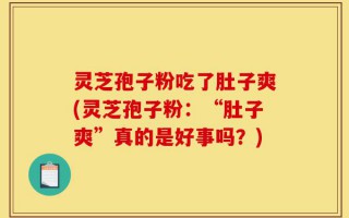 灵芝孢子粉吃了肚子爽(灵芝孢子粉：“肚子爽”真的是好事吗？)