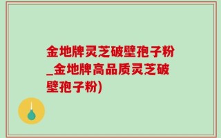 金地牌灵芝破壁孢子粉_金地牌高品质灵芝破壁孢子粉)