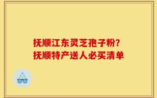 抚顺江东灵芝孢子粉？抚顺特产送人必买清单