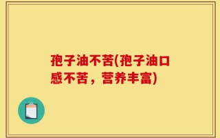孢子油不苦(孢子油口感不苦，营养丰富)
