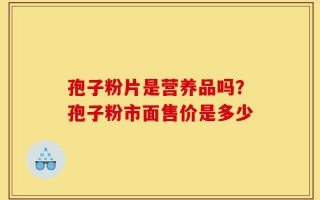 孢子粉片是营养品吗？孢子粉市面售价是多少