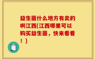 益生菌什么地方有卖的啊江西(江西哪里可以购买益生菌，快来看看！)