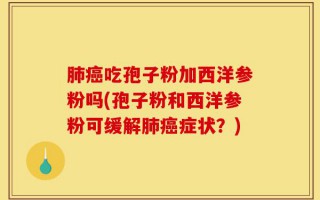 肺癌吃孢子粉加西洋参粉吗(孢子粉和西洋参粉可缓解肺癌症状？)