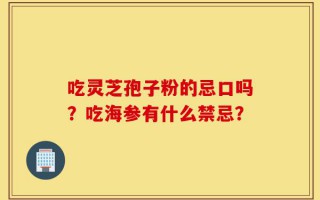吃灵芝孢子粉的忌口吗？吃海参有什么禁忌？
