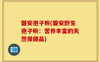磐安孢子粉(磐安野生孢子粉：营养丰富的天然保健品)