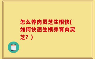 怎么养肉灵芝生根快(如何快速生根养育肉灵芝？)