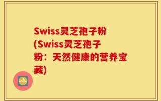 Swiss灵芝孢子粉(Swiss灵芝孢子粉：天然健康的营养宝藏)