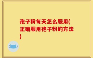 孢子粉每天怎么服用(正确服用孢子粉的方法)